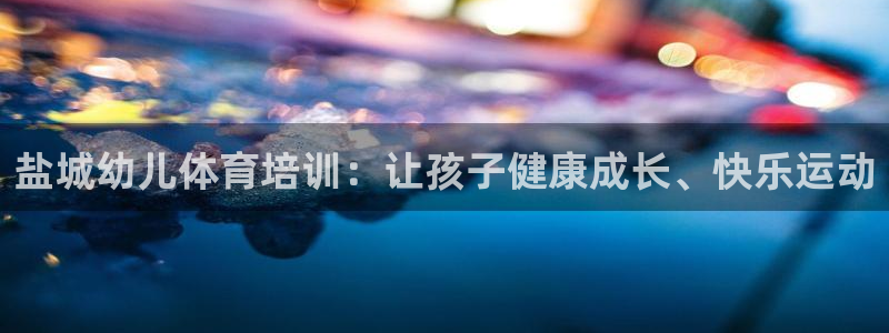 焦点娱乐平台登录不了怎么办：盐城幼儿体育培训：让孩子