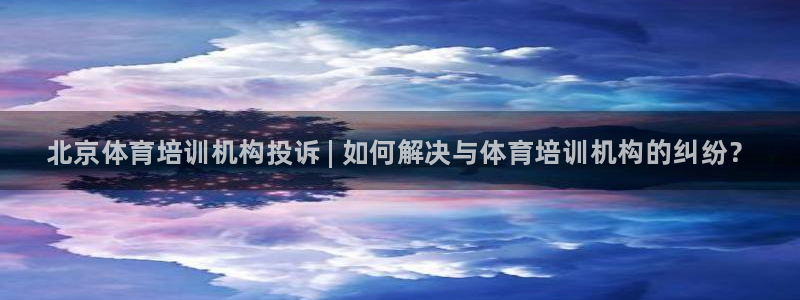 焦点娱乐官方网站下载手机版：北京体育培训机构投诉 | 如何解