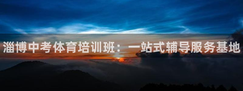 焦点娱乐待遇：淄博中考体育培训班：一站式辅导服务基地