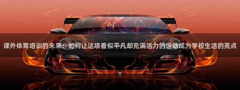 焦点娱乐平台新7O777：课外体育培训的未来：如何让这项看似